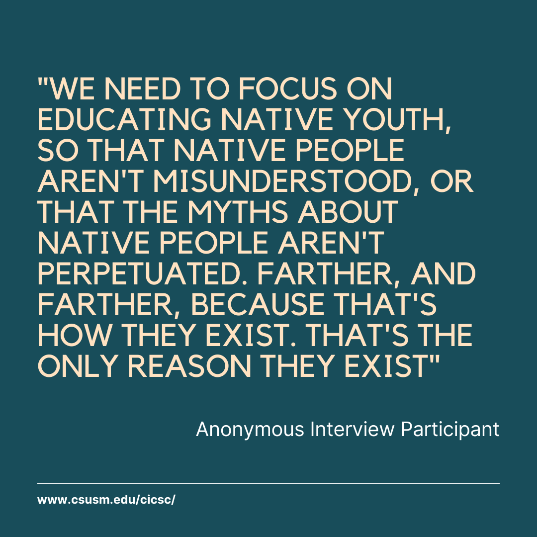Social media post with a dark blue/green background and the words, "WE NEED TO FOCUS ON EDUCATING NATIVE YOUTH, SO THAT NATIVE PEOPLE AREN'T MISUNDERSTOOD, OR THAT THE MYTHS ABOUT NATIVE PEOPLE AREN'T PERPETUATED. FARTHER, AND FARTHER, BECAUSE THAT'S HOW THEY EXIST. THAT'S THE ONLY REASON THEY EXIST" - Anonymous Interview Participant."