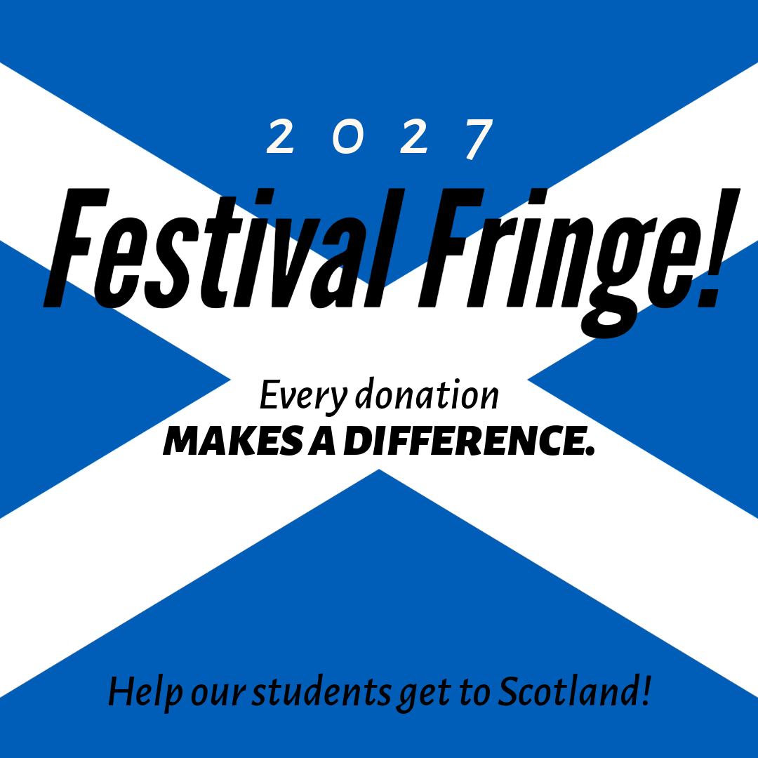 2027 Festival Fringe! Help our students get to Scotland for Festival Fringe! Every donation makes a difference.